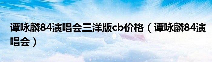 譚詠麟84演唱會三洋版cb價格（譚詠麟84演唱會）
