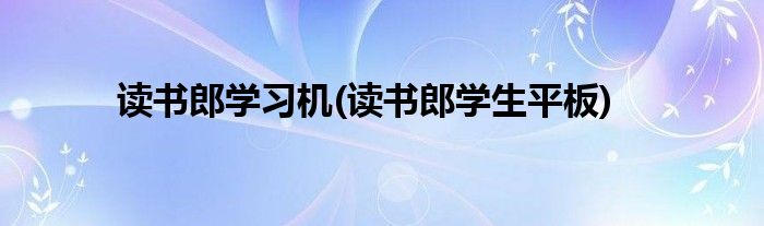 讀書郎學(xué)習(xí)機(讀書郎學(xué)生平板)