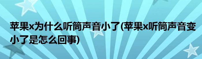 蘋(píng)果x為什么聽(tīng)筒聲音小了(蘋(píng)果x聽(tīng)筒聲音變小了是怎么回事)
