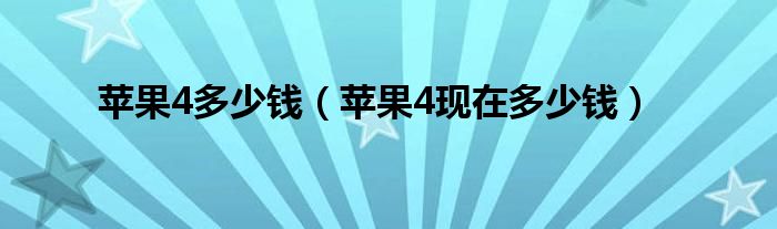 蘋果4多少錢（蘋果4現(xiàn)在多少錢）