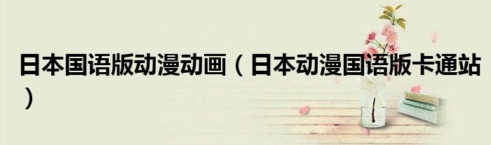 日本國語版動漫動畫（日本動漫國語版卡通站）