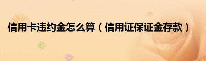 信用卡違約金怎么算（信用證保證金存款）