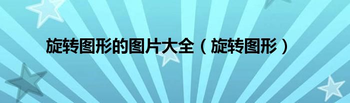 旋轉(zhuǎn)圖形的圖片大全（旋轉(zhuǎn)圖形）