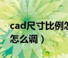cad尺寸比例怎么調(diào)到正常值（cad尺寸比例怎么調(diào)）