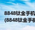 8848鈦金手機(jī)官網(wǎng)商城（8848鈦金手機(jī)官網(wǎng)(8848鈦金手機(jī)官方)）