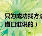只為成功找方法（只為成功找方法不為失敗找借口誰說的）