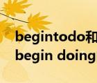 begintodo和doing的區(qū)別（begin to do begin doing的區(qū)別）