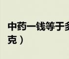 中藥一錢等于多少克換算（中藥一錢等于多少克）