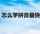 怎么學(xué)拼音最快最有效的方法（我想學(xué)打字）