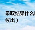 錄取結果什么時候出2022（錄取結果什么時候出）