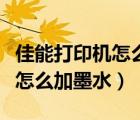 佳能打印機怎么加墨水步驟視頻（佳能打印機怎么加墨水）