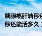 胰腺癌肝轉(zhuǎn)移還能活多久吃中藥（胰腺癌肝轉(zhuǎn)移還能活多久）