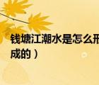 錢塘江潮水是怎么形成的超簡單回答（錢塘江潮水是怎么形成的）