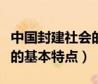 中國封建社會的基本特點包括（中國封建社會的基本特點）