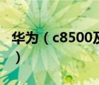 華為（c8500及華為c8500及總體性能怎么樣）