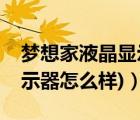 夢(mèng)想家液晶顯示器（夢(mèng)想家顯示器(夢(mèng)想家顯示器怎么樣)）