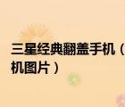 三星經(jīng)典翻蓋手機（三星所有翻蓋手機圖片,老式三星翻蓋手機圖片）