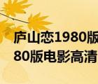 廬山戀1980版電影高清嗶哩嗶哩（廬山戀1980版電影高清）