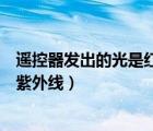 遙控器發(fā)出的光是紅外線還是紫外線（驗鈔機是紅外線還是紫外線）