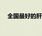全國(guó)最好的肝腫瘤醫(yī)院（肝癌能治好嗎）