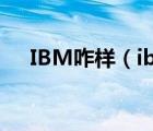 IBM咋樣（ibm電腦(ibm電腦怎么樣)）