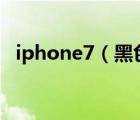 iphone7（黑色(iPhone7黑色和亮黑色)）