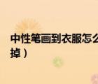 中性筆畫到衣服怎么樣才能洗去（中性筆畫在衣服上怎么洗掉）
