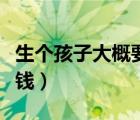 生個孩子大概要花多少錢（打個孩子大概多少錢）