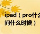 ipad（pro什么時(shí)候出及ipad及pro及上市時(shí)間什么時(shí)候）