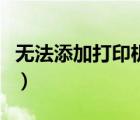 無(wú)法添加打印機(jī)（無(wú)法添加打印機(jī)是怎么回事）