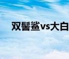 雙髻鯊vs大白鯊圖片（雙髻鯊vs大白鯊）
