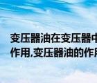 變壓器油在變壓器中的作用是什么（電力變壓器的油起什么作用,變壓器油的作用）