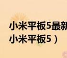 小米平板5最新消息2021（2021款小米平板,小米平板5）