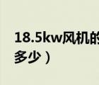 18.5kw風(fēng)機(jī)的風(fēng)量多少（7 5kw風(fēng)機(jī)風(fēng)量是多少）