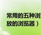 常用的五種瀏覽器（比較開(kāi)放的瀏覽器,最開(kāi)放的瀏覽器）