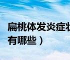 扁桃體發(fā)炎癥狀有哪些癥狀（扁桃體發(fā)炎癥狀有哪些）