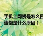 手機上網(wǎng)慢是怎么回事（手機上網(wǎng)慢是什么原因怎么解決,網(wǎng)速慢是什么原因）