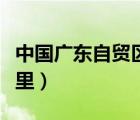 中國廣東自貿(mào)區(qū)有哪些（廣東自貿(mào)試驗(yàn)區(qū)在哪里）