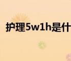 護理5w1h是什么意思（5w1h是什么意思）