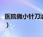 醫(yī)院做小針刀治療什么?。ㄐ♂樀吨委熓裁床。?/>
                                    </a>
                                                </div>
                                    <div   id=