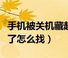 手機被關(guān)機藏起來了怎么找到（手機被藏起來了怎么找）