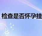檢查是否懷孕掛什么科（檢查懷孕掛什么科）