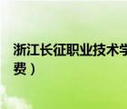 浙江長(zhǎng)征職業(yè)技術(shù)學(xué)院學(xué)費(fèi)減免（浙江長(zhǎng)征職業(yè)技術(shù)學(xué)院學(xué)費(fèi)）