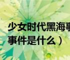 少女時(shí)代黑海事件是因?yàn)槭裁矗ㄉ倥畷r(shí)代黑海事件是什么）