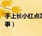 手上長(zhǎng)小紅點(diǎn)怎么回事（手上有紅點(diǎn)是怎么回事）
