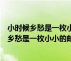 小時(shí)候鄉(xiāng)愁是一枚小小的郵票我在這頭母親在那頭（小時(shí)候鄉(xiāng)愁是一枚小小的郵票我在這頭）