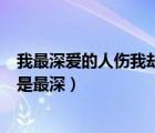 我最深愛的人傷我卻是最深是什么歌（我最深愛的人傷我卻是最深）