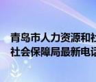 青島市人力資源和社會(huì)保障局電話號(hào)碼（青島市人力資源和社會(huì)保障局最新電話）