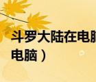 斗羅大陸在電腦上怎么下載（斗羅大陸下載到電腦）