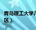 青島理工大學(xué)幾個(gè)校區(qū)（青島理工大學(xué)?？菩^(qū)）